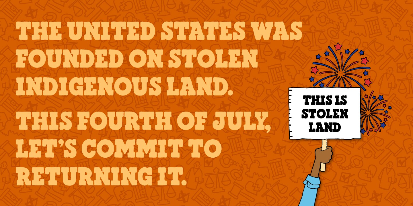 The United States was founded on stolen Indigenous land. This Fourth of July let's commit to returning it.