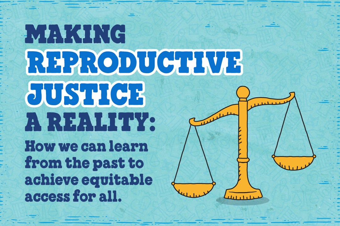 Text reads: Making Reproductive Justice a Reality: How We Can Learn From the Past to Achieve Equitable Access for All