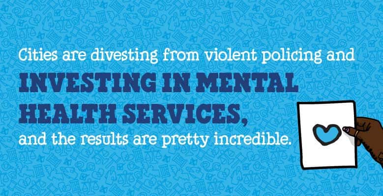 Light blue background with text that reads: Cities are divesting from violent policing and investing in mental health and the results are pretty incredible. Illustration shows a hand holding a paper with a heart on it.
