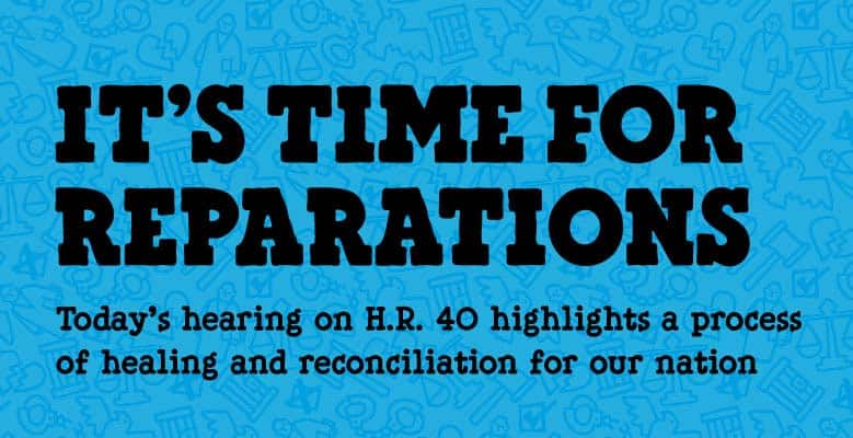 Light blue background with text that says "It's time for reparations. Today's hearing on reparations highlights a process of healing and reconciliation for our nation."