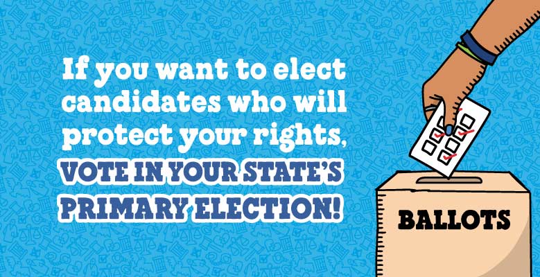 Blue background with text that reads: If you want to elect candidates who will protect your rights, vote in your state's primary election!
